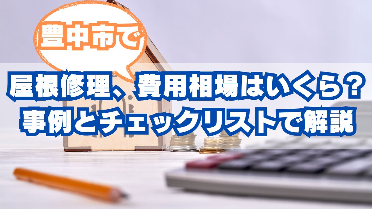 豊中市の屋根修理、費用相場はいくら？事例とチェックリストで解説