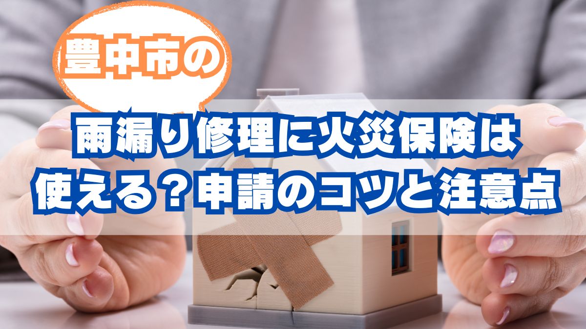 豊中市の雨漏り修理に火災保険が使えるか徹底解説！申請のコツと注意点