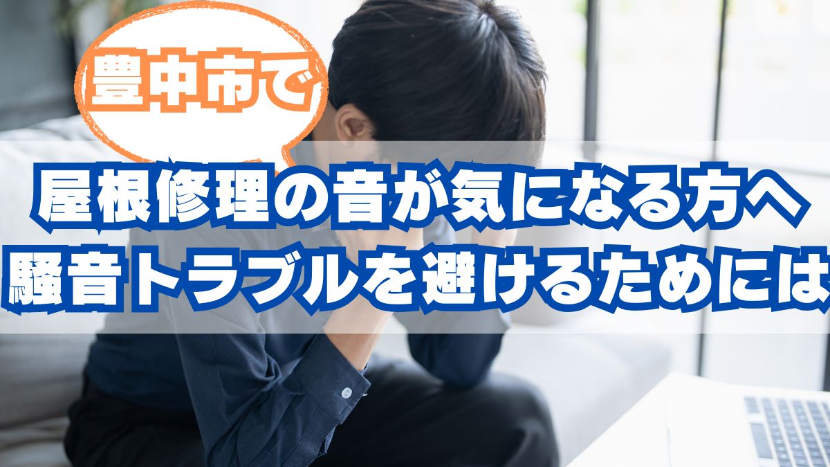 豊中市で屋根修理の音が気になる方へ：工事中の騒音トラブルを避けるための徹底ガイド